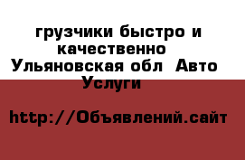 грузчики быстро и качественно - Ульяновская обл. Авто » Услуги   